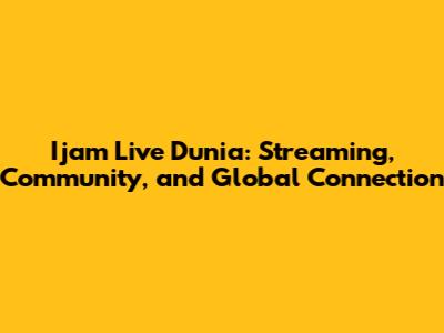 Ijam Live Dunia: Streaming, Community, and Global Connection
