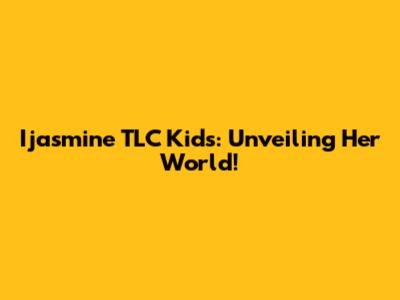 Ijasmine TLC Kids: Unveiling Her World!