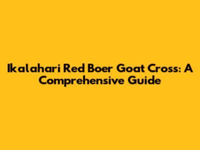 Ikalahari Red Boer Goat Cross: A Comprehensive Guide