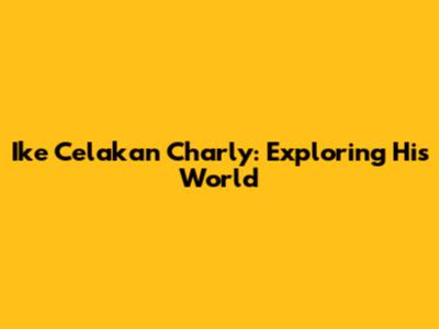 Ike Celakan Charly: Exploring His World