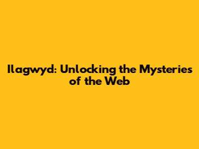 Ilagwyd: Unlocking the Mysteries of the Web