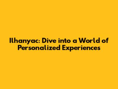 Ilhanyac: Dive into a World of Personalized Experiences