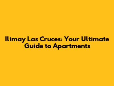 Ilimay Las Cruces: Your Ultimate Guide to Apartments