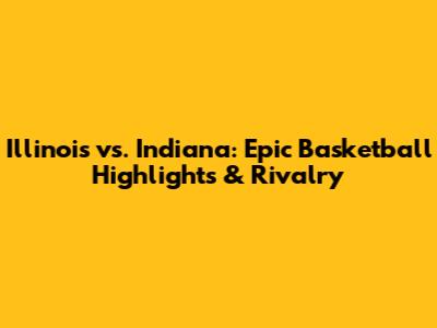 Illinois vs. Indiana: Epic Basketball Highlights & Rivalry