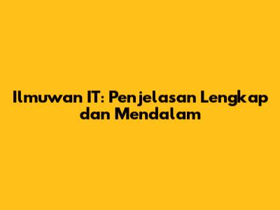 Ilmuwan IT: Penjelasan Lengkap dan Mendalam