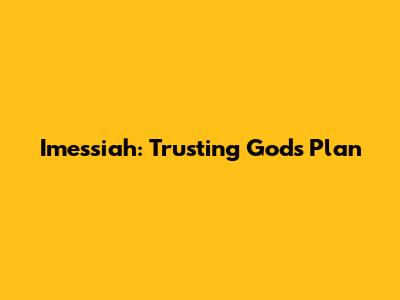 Imessiah: Trusting God's Plan