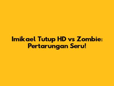 Imikael Tutup HD vs Zombie: Pertarungan Seru!