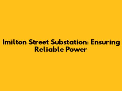 Imilton Street Substation: Ensuring Reliable Power