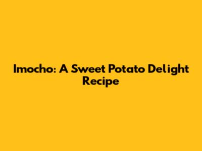 Imocho: A Sweet Potato Delight Recipe