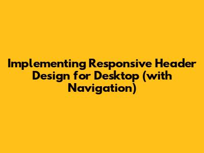 Implementing Responsive Header Design for Desktop (with Navigation)