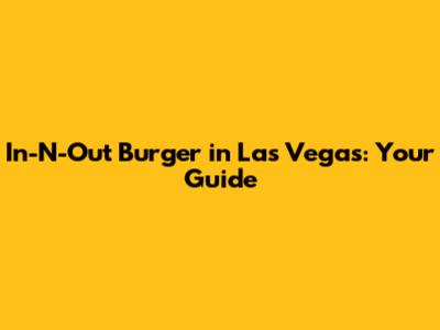 In-N-Out Burger in Las Vegas: Your Guide