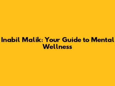 Inabil Malik: Your Guide to Mental Wellness