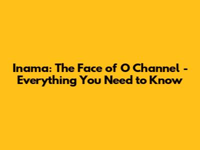 Inama: The Face of O Channel - Everything You Need to Know