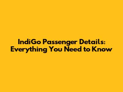 IndiGo Passenger Details: Everything You Need to Know