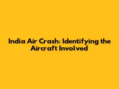 India Air Crash: Identifying the Aircraft Involved