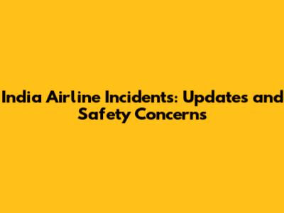 India Airline Incidents: Updates and Safety Concerns