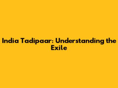 India Tadipaar: Understanding the Exile
