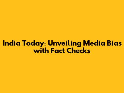 India Today: Unveiling Media Bias with Fact Checks
