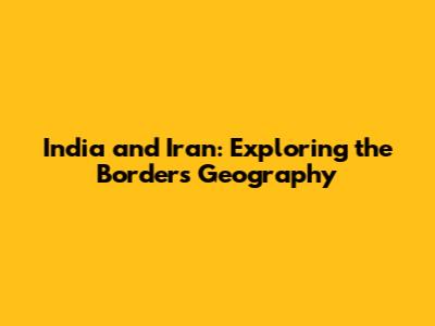 India and Iran: Exploring the Border's Geography