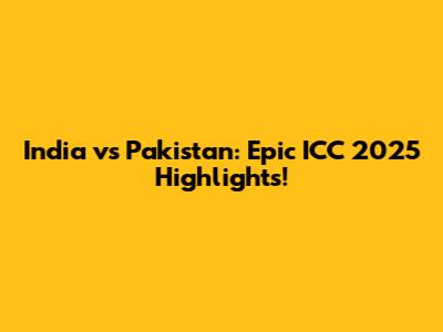 India vs Pakistan: Epic ICC 2025 Highlights!