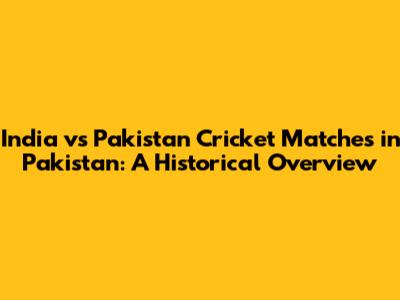 India vs Pakistan Cricket Matches in Pakistan: A Historical Overview