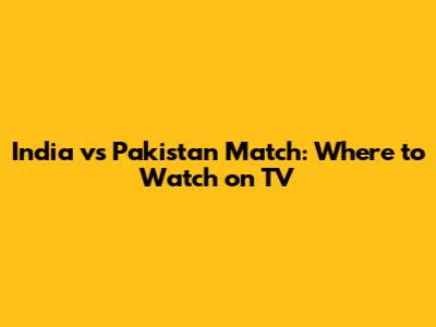 India vs Pakistan Match: Where to Watch on TV