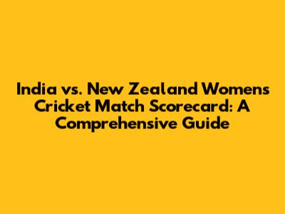 India vs. New Zealand Women's Cricket Match Scorecard: A Comprehensive Guide