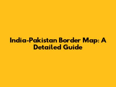 India-Pakistan Border Map: A Detailed Guide