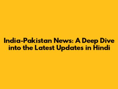 India-Pakistan News: A Deep Dive into the Latest Updates in Hindi