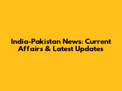 India-Pakistan News: Current Affairs & Latest Updates