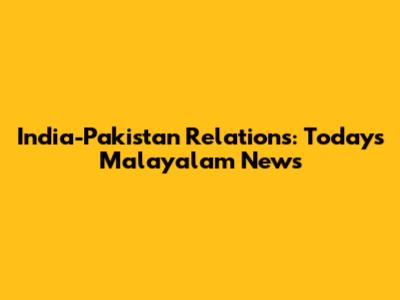 India-Pakistan Relations: Today's Malayalam News