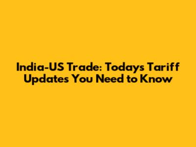 India-US Trade: Today's Tariff Updates You Need to Know