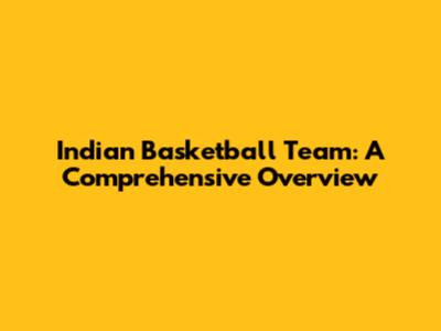 Indian Basketball Team: A Comprehensive Overview