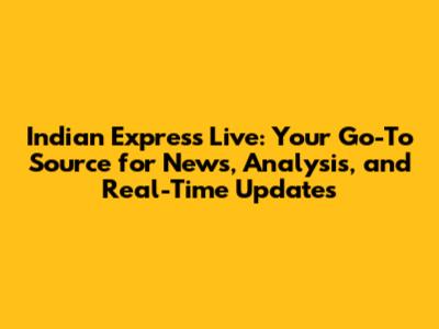 Indian Express Live: Your Go-To Source for News, Analysis, and Real-Time Updates