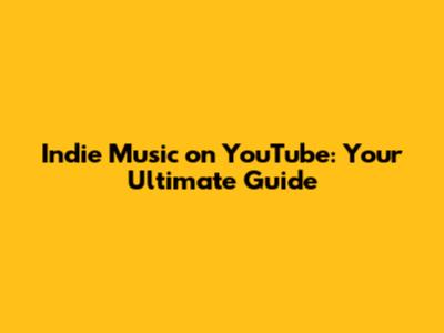 Indie Music on YouTube: Your Ultimate Guide