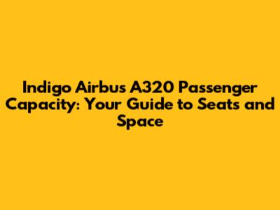 Indigo Airbus A320 Passenger Capacity: Your Guide to Seats and Space