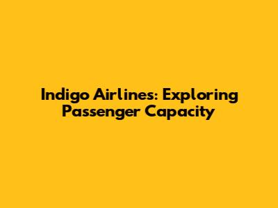 Indigo Airlines: Exploring Passenger Capacity