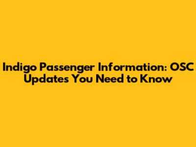 Indigo Passenger Information: OSC Updates You Need to Know