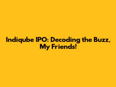 Indiqube IPO: Decoding the Buzz, My Friends!