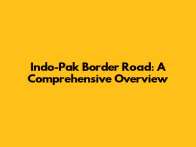 Indo-Pak Border Road: A Comprehensive Overview