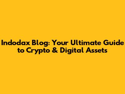 Indodax Blog: Your Ultimate Guide to Crypto & Digital Assets