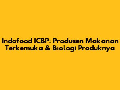 Indofood ICBP: Produsen Makanan Terkemuka & Biologi Produknya