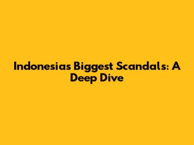 Indonesia's Biggest Scandals: A Deep Dive