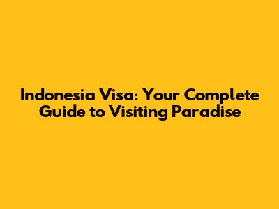 Indonesia Visa: Your Complete Guide to Visiting Paradise