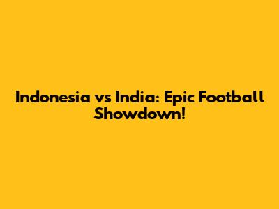 Indonesia vs India: Epic Football Showdown!