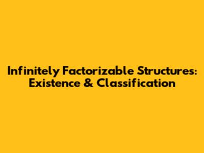 Infinitely Factorizable Structures: Existence & Classification