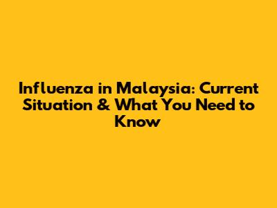 Influenza in Malaysia: Current Situation & What You Need to Know