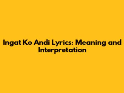 Ingat Ko Andi Lyrics: Meaning and Interpretation