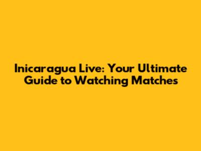 Inicaragua Live: Your Ultimate Guide to Watching Matches