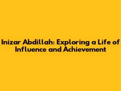 Inizar Abdillah: Exploring a Life of Influence and Achievement